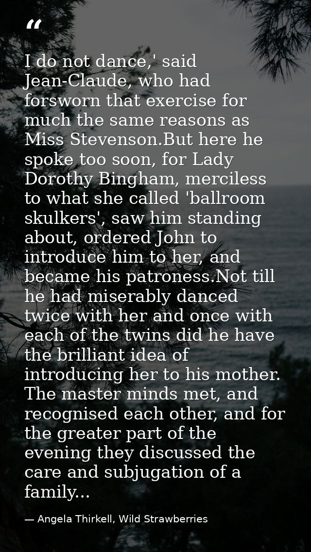 I do not dance,' said Jean-Claude, who had forsworn that exercise for much the same reasons as Miss Stevenson.But here h — Angela Thirkell, Wild Strawberries