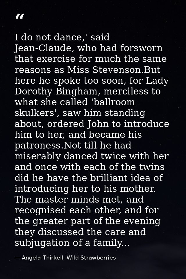 I do not dance,' said Jean-Claude, who had forsworn that exercise for much the same reasons as Miss Stevenson.But here h — Angela Thirkell, Wild Strawberries