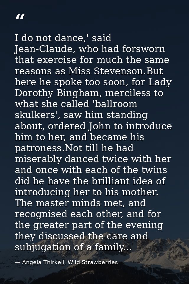 I do not dance,' said Jean-Claude, who had forsworn that exercise for much the same reasons as Miss Stevenson.But here h — Angela Thirkell, Wild Strawberries
