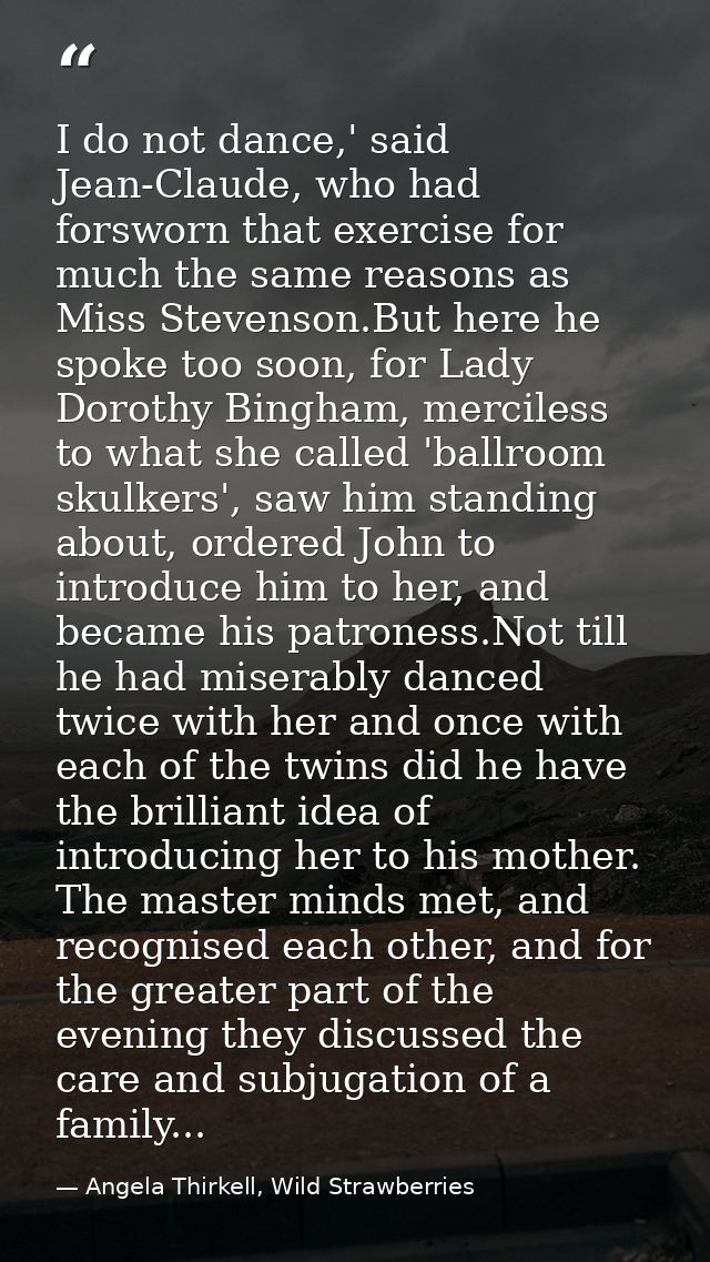 I do not dance,' said Jean-Claude, who had forsworn that exercise for much the same reasons as Miss Stevenson.But here h — Angela Thirkell, Wild Strawberries