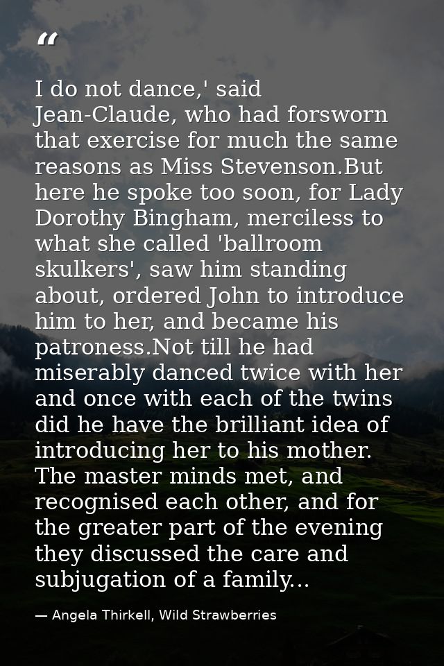 I do not dance,' said Jean-Claude, who had forsworn that exercise for much the same reasons as Miss Stevenson.But here h — Angela Thirkell, Wild Strawberries