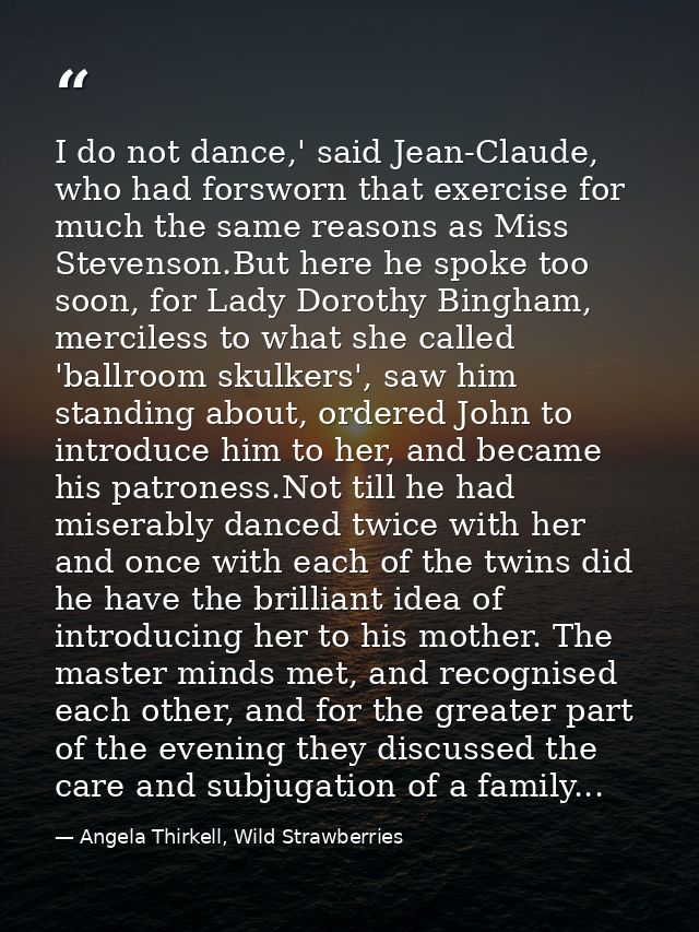I do not dance,' said Jean-Claude, who had forsworn that exercise for much the same reasons as Miss Stevenson.But here h — Angela Thirkell, Wild Strawberries