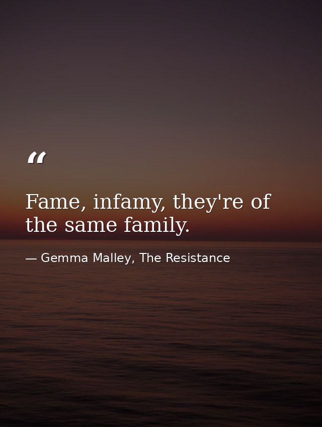 Fame, infamy, they're of the same family. — Gemma Malley, The Resistance
