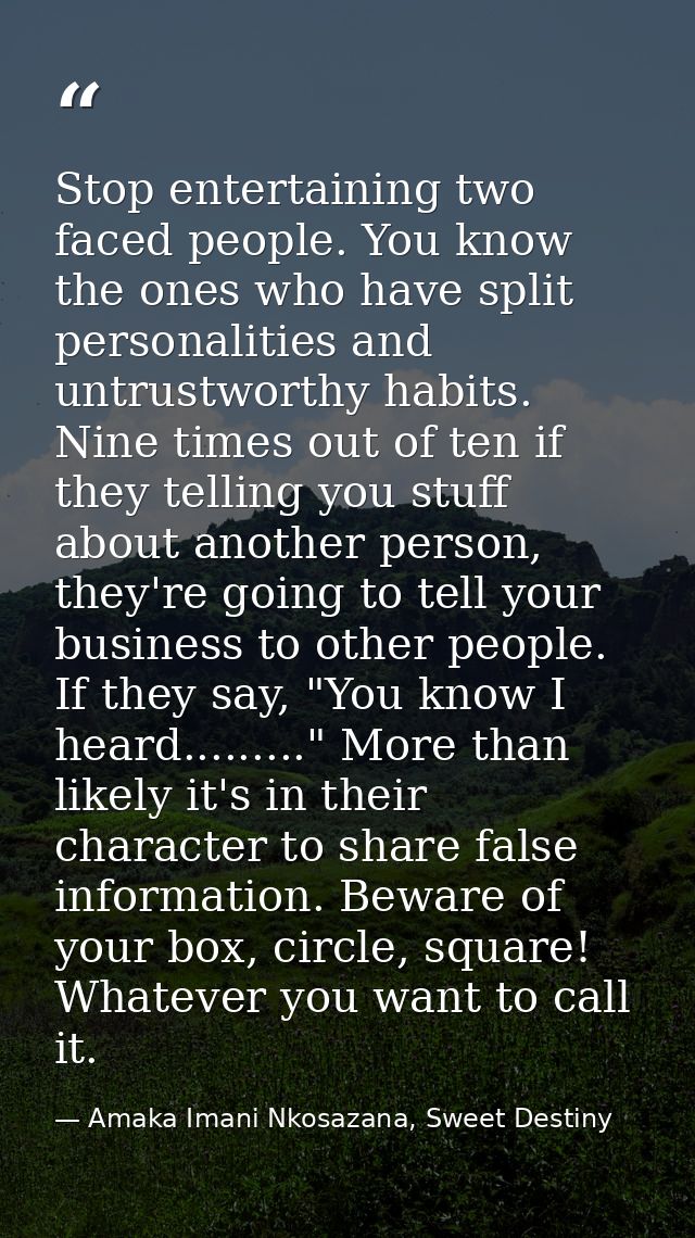 Stop entertaining two faced people. You know the ones who have split personalities and untrustworthy habits. Nine times  — Amaka Imani Nkosazana, Sweet Destiny