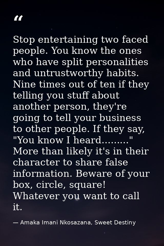 Stop entertaining two faced people. You know the ones who have split personalities and untrustworthy habits. Nine times  — Amaka Imani Nkosazana, Sweet Destiny