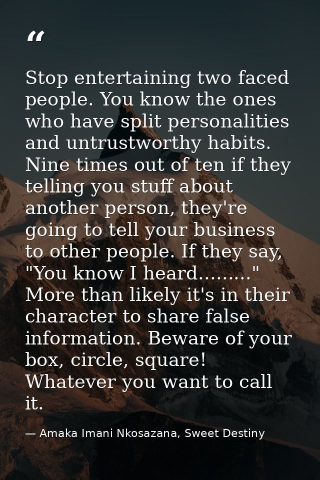 Stop entertaining two faced people. You know the ones who have split personalities and untrustworthy habits. Nine times  — Amaka Imani Nkosazana, Sweet Destiny