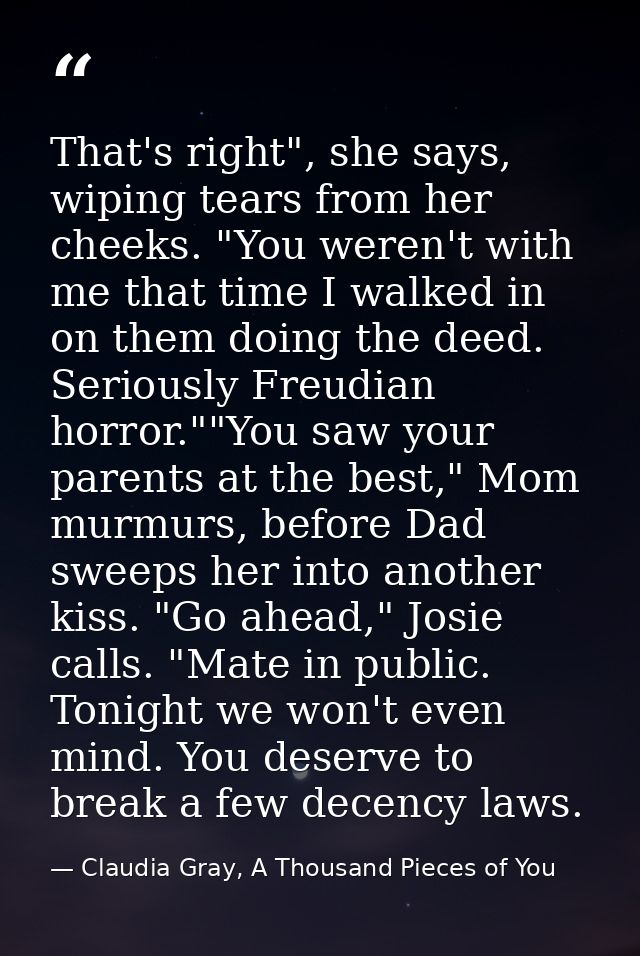 That's right", she says, wiping tears from her cheeks. "You weren't with me that time I walked in on them doing the deed — Claudia Gray, A Thousand Pieces of You