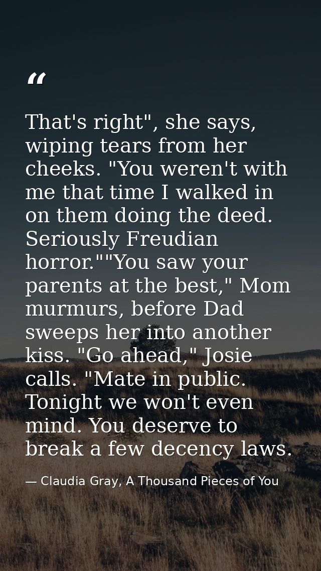 That's right", she says, wiping tears from her cheeks. "You weren't with me that time I walked in on them doing the deed — Claudia Gray, A Thousand Pieces of You