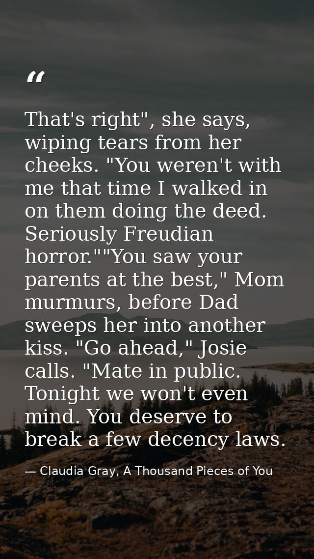 That's right", she says, wiping tears from her cheeks. "You weren't with me that time I walked in on them doing the deed — Claudia Gray, A Thousand Pieces of You