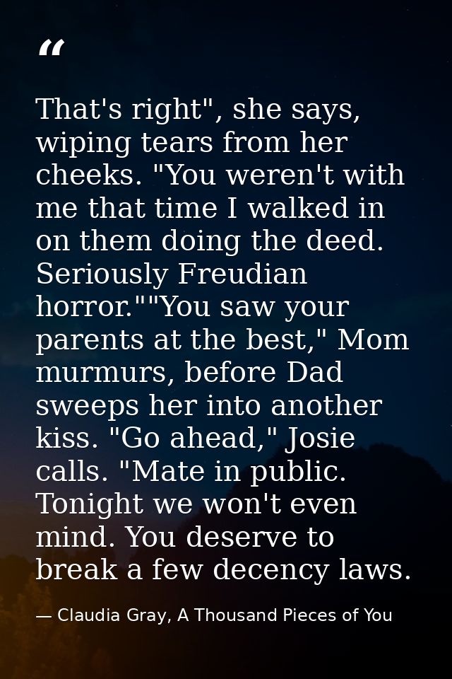 That's right", she says, wiping tears from her cheeks. "You weren't with me that time I walked in on them doing the deed — Claudia Gray, A Thousand Pieces of You