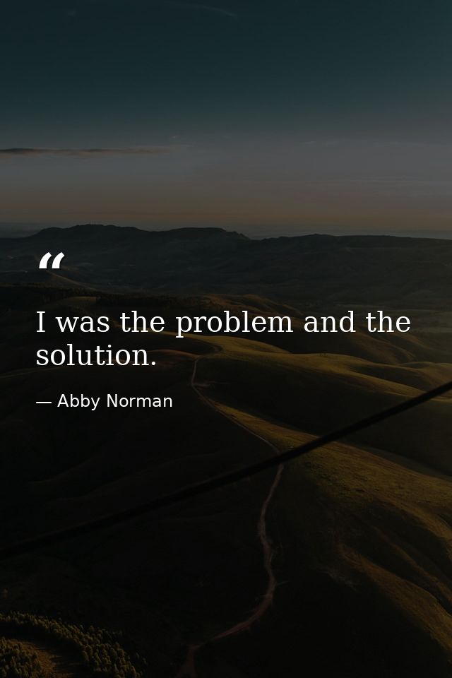I was the problem and the solution. — Abby Norman