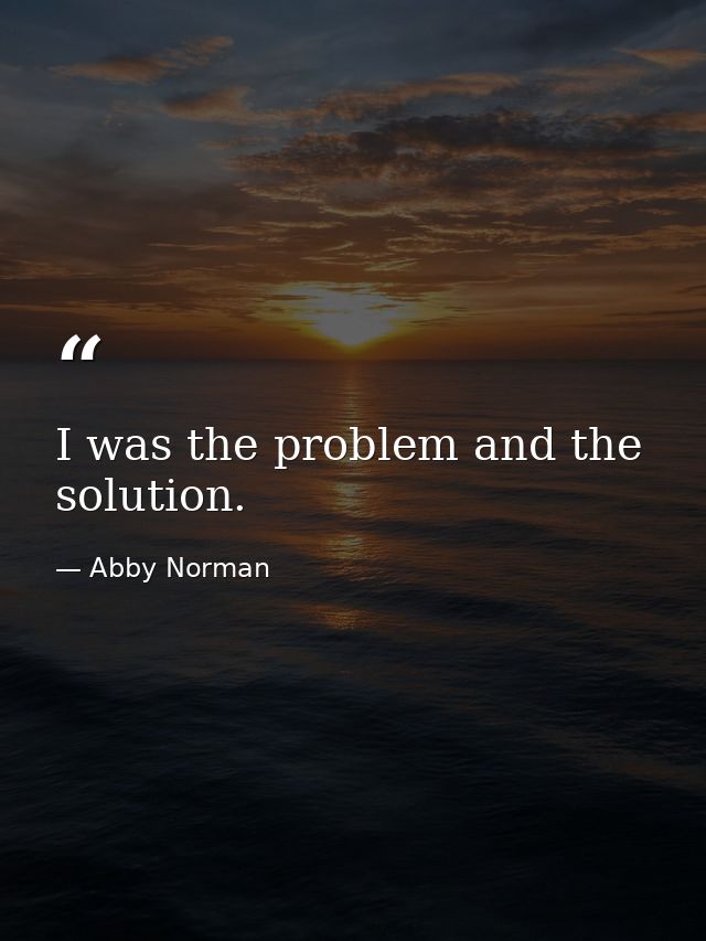 I was the problem and the solution. — Abby Norman