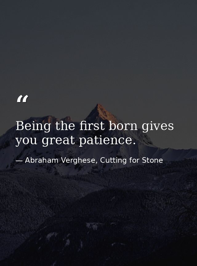 Being the first born gives you great patience. — Abraham Verghese, Cutting for Stone