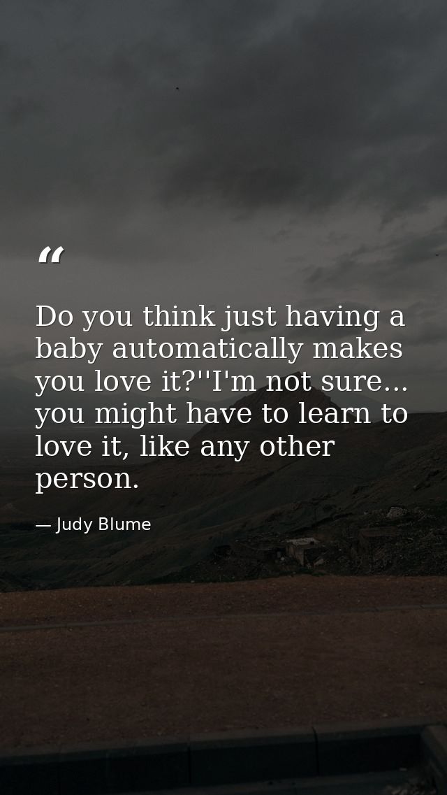 Do you think just having a baby automatically makes you love it?''I'm not sure... you might have to learn to love it, li — Judy Blume