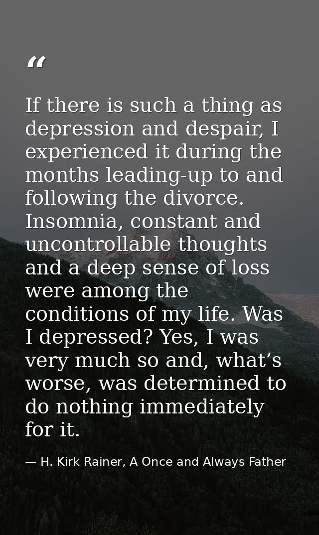 If there is such a thing as depression and despair, I experienced it during the months leading-up to and following the d — H. Kirk Rainer, A Once and Always Father