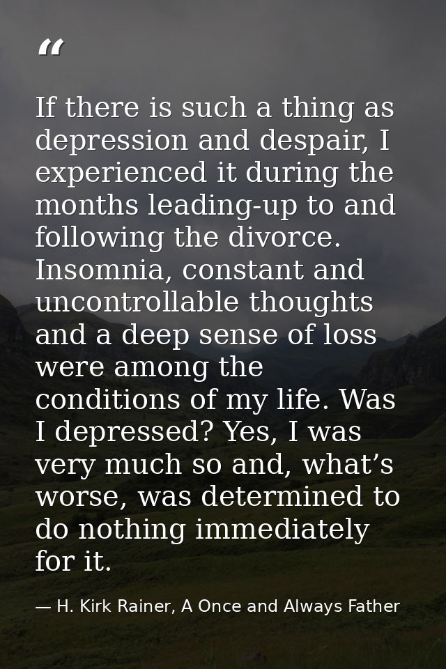 If there is such a thing as depression and despair, I experienced it during the months leading-up to and following the d — H. Kirk Rainer, A Once and Always Father