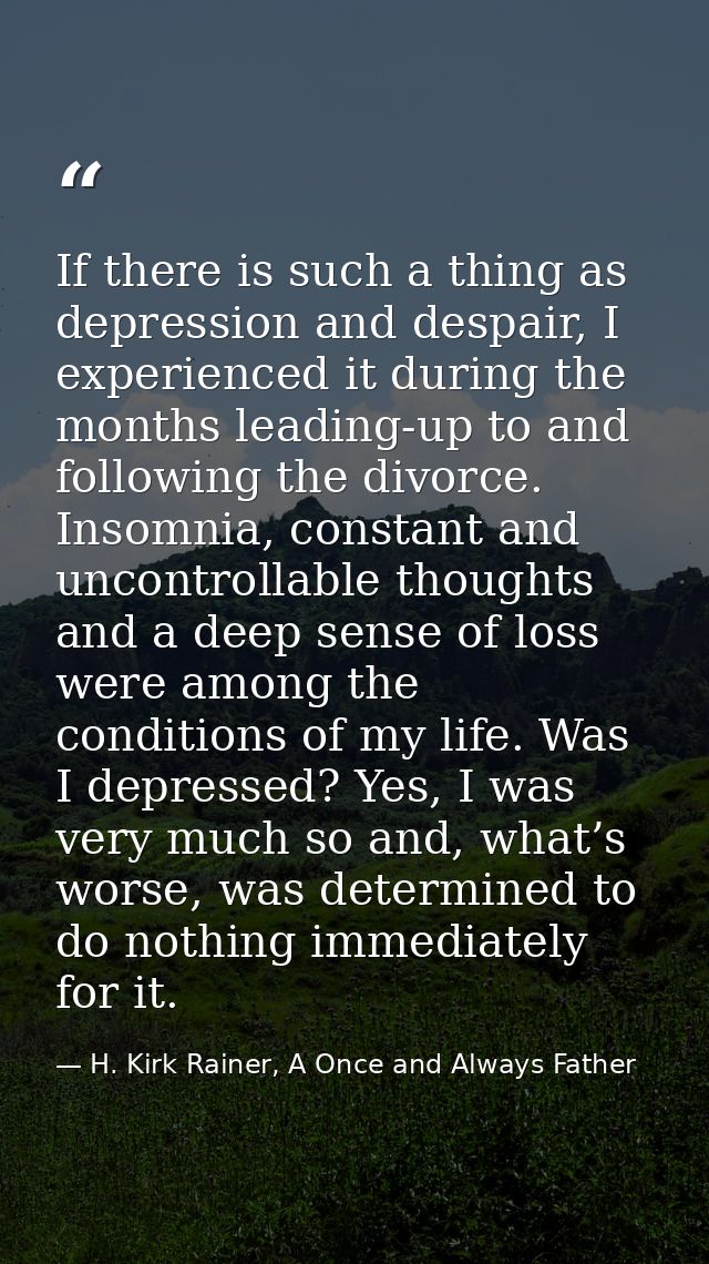 If there is such a thing as depression and despair, I experienced it during the months leading-up to and following the d — H. Kirk Rainer, A Once and Always Father