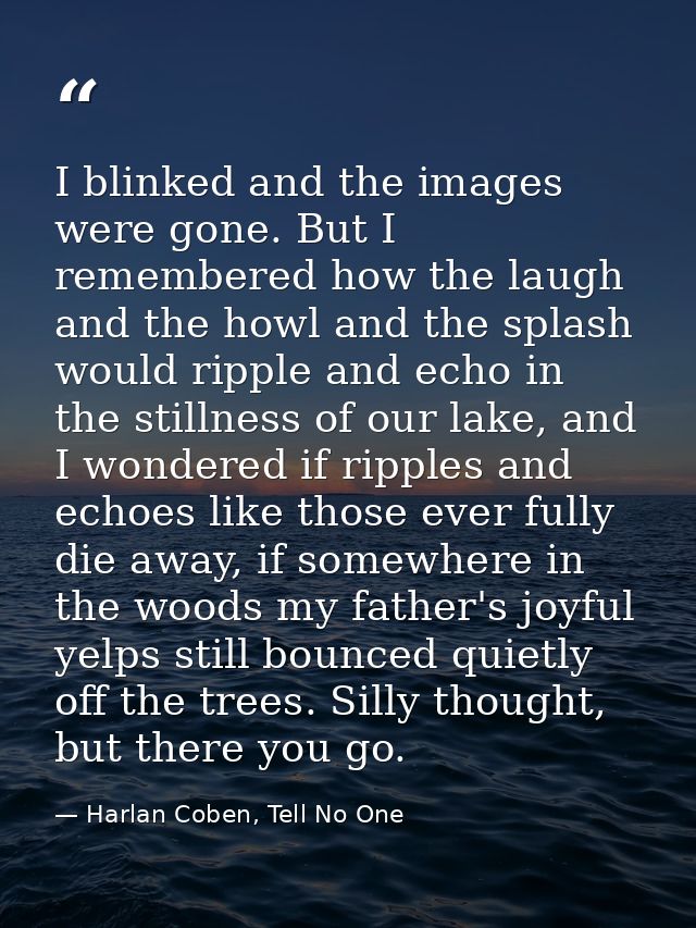 I blinked and the images were gone. But I remembered how the laugh and the howl and the splash would ripple and echo in  — Harlan Coben, Tell No One