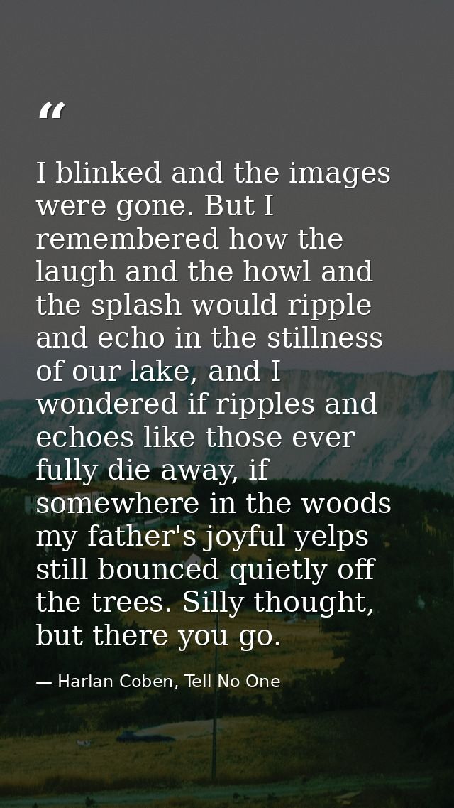 I blinked and the images were gone. But I remembered how the laugh and the howl and the splash would ripple and echo in  — Harlan Coben, Tell No One