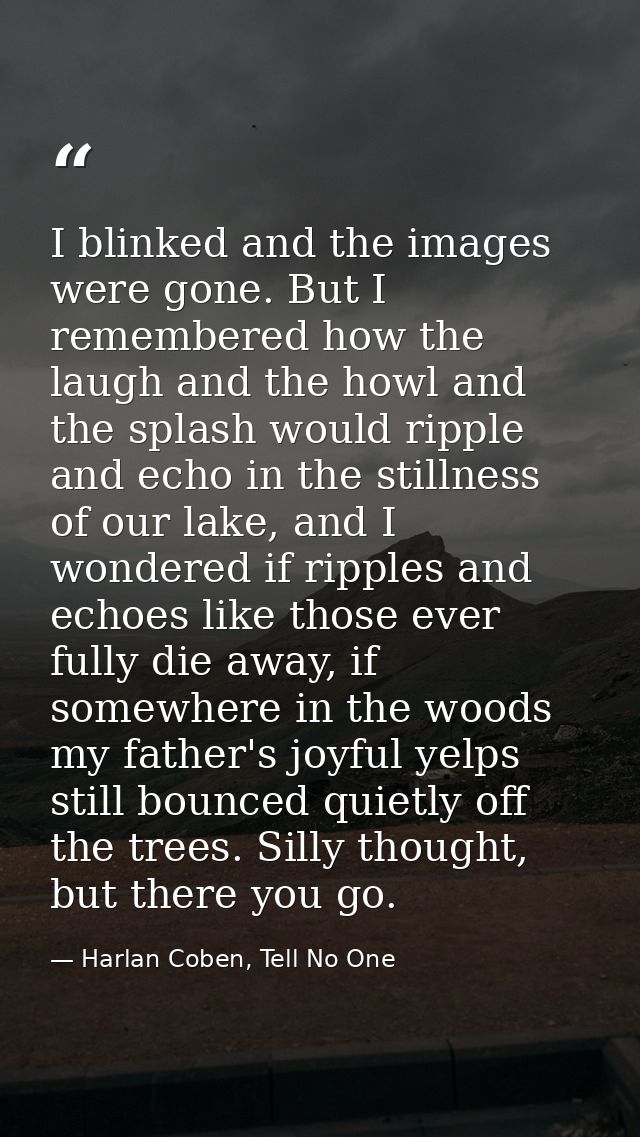 I blinked and the images were gone. But I remembered how the laugh and the howl and the splash would ripple and echo in  — Harlan Coben, Tell No One