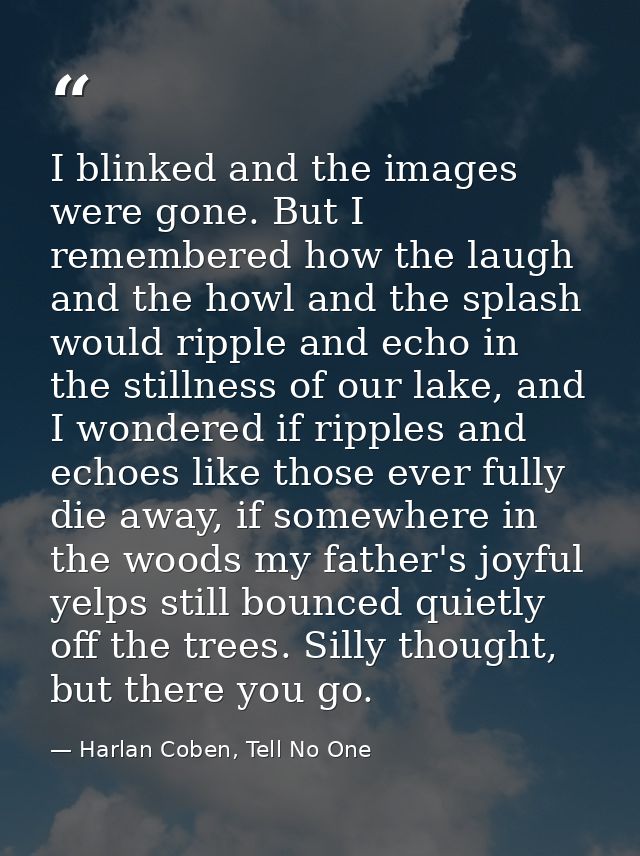 I blinked and the images were gone. But I remembered how the laugh and the howl and the splash would ripple and echo in  — Harlan Coben, Tell No One