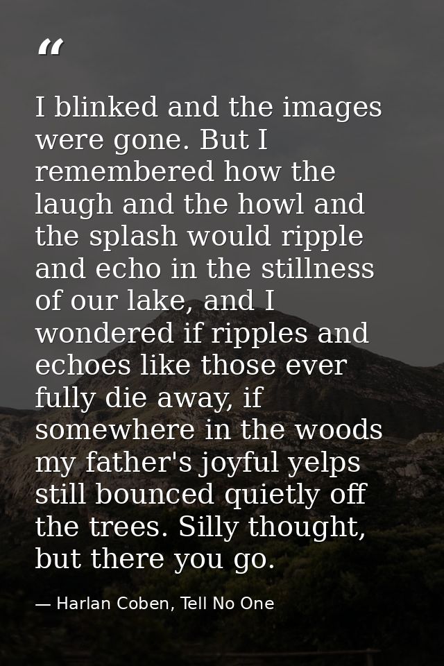 I blinked and the images were gone. But I remembered how the laugh and the howl and the splash would ripple and echo in  — Harlan Coben, Tell No One