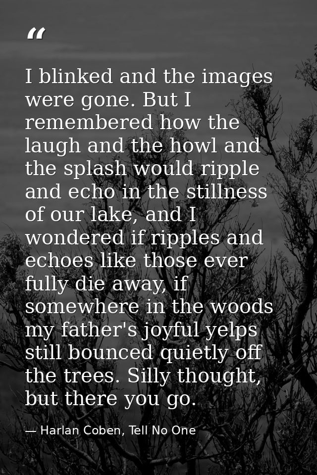 I blinked and the images were gone. But I remembered how the laugh and the howl and the splash would ripple and echo in  — Harlan Coben, Tell No One