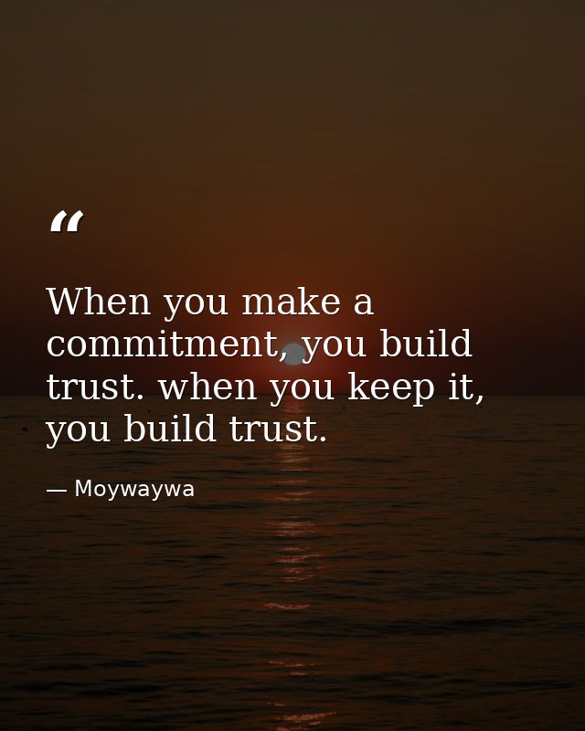 When you make a commitment, you build trust. when you keep it, you build trust. — Moywaywa