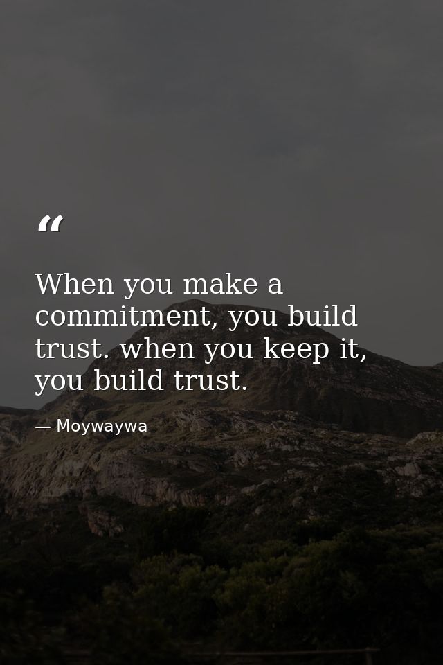 When you make a commitment, you build trust. when you keep it, you build trust. — Moywaywa