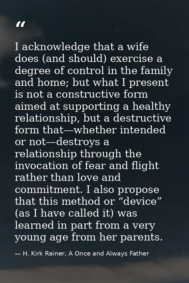I acknowledge that a wife does (and should) exercise a degree of control in the family and home; but what I present is n — H. Kirk Rainer, A Once and Always Father