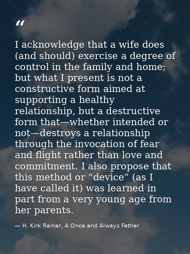 I acknowledge that a wife does (and should) exercise a degree of control in the family and home; but what I present is n — H. Kirk Rainer, A Once and Always Father