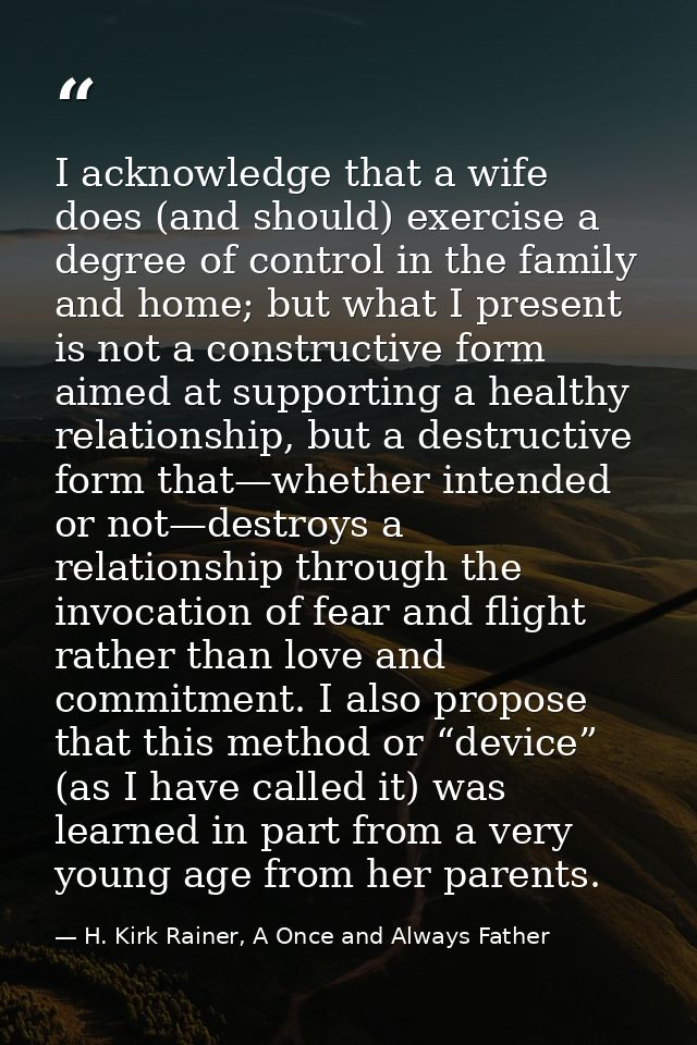 I acknowledge that a wife does (and should) exercise a degree of control in the family and home; but what I present is n — H. Kirk Rainer, A Once and Always Father
