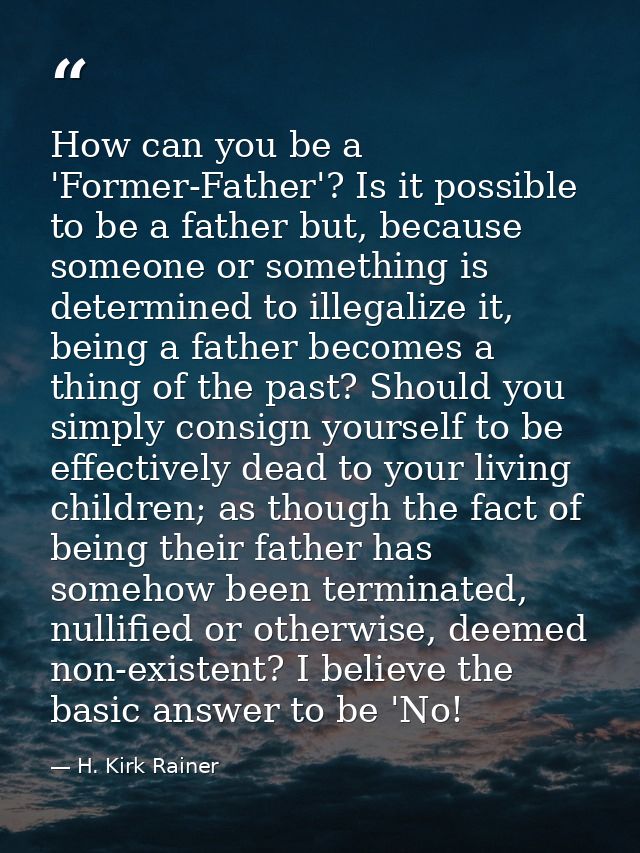 How can you be a 'Former-Father'? Is it possible to be a father but, because someone or something is determined to illeg — H. Kirk Rainer