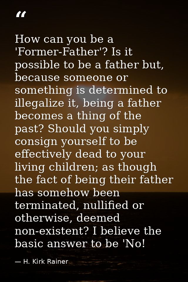 How can you be a 'Former-Father'? Is it possible to be a father but, because someone or something is determined to illeg — H. Kirk Rainer