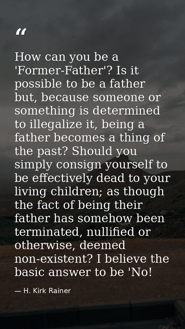 How can you be a 'Former-Father'? Is it possible to be a father but, because someone or something is determined to illeg — H. Kirk Rainer