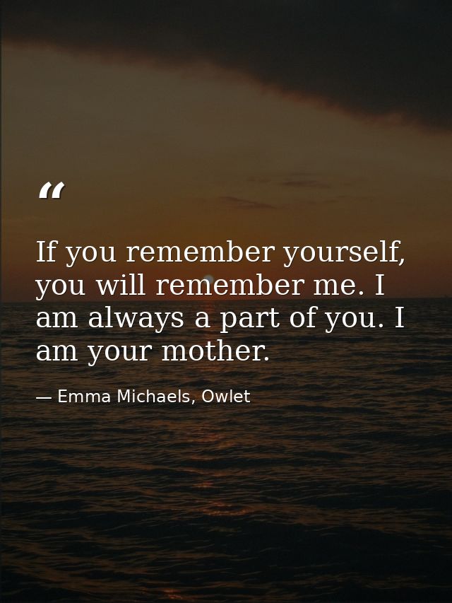 If you remember yourself, you will remember me. I am always a part of you. I am your mother. — Emma Michaels, Owlet