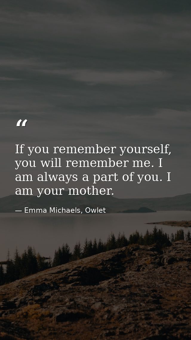 If you remember yourself, you will remember me. I am always a part of you. I am your mother. — Emma Michaels, Owlet