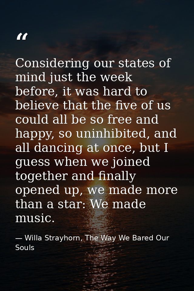 Considering our states of mind just the week before, it was hard to believe that the five of us could all be so free and — Willa Strayhorn, The Way We Bared Our Souls