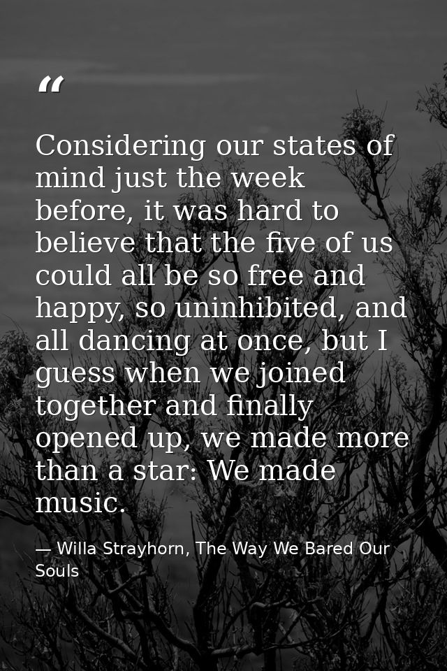 Considering our states of mind just the week before, it was hard to believe that the five of us could all be so free and — Willa Strayhorn, The Way We Bared Our Souls