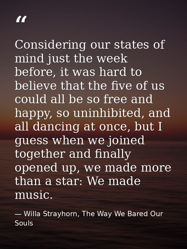 Considering our states of mind just the week before, it was hard to believe that the five of us could all be so free and — Willa Strayhorn, The Way We Bared Our Souls