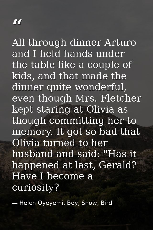 All through dinner Arturo and I held hands under the table like a couple of kids, and that made the dinner quite wonderf — Helen Oyeyemi, Boy, Snow, Bird