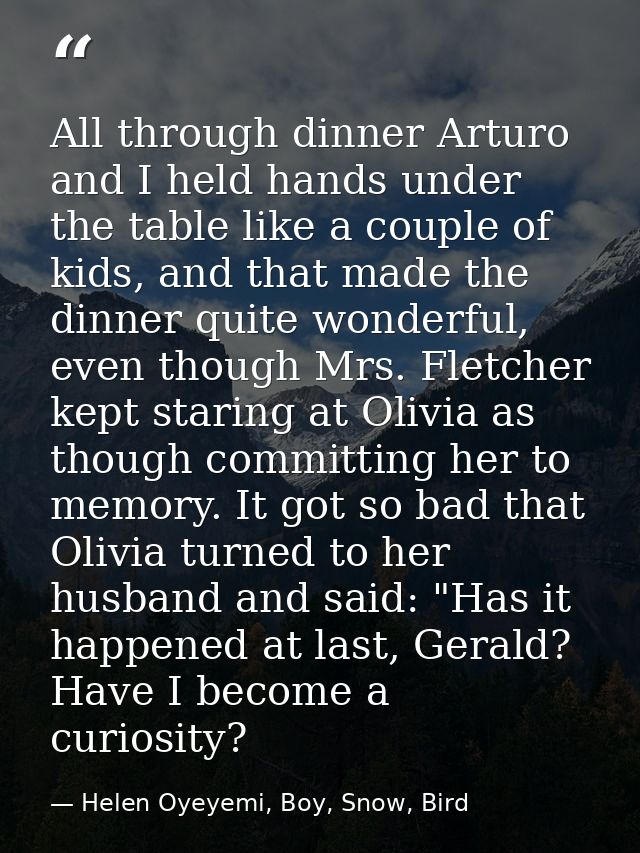 All through dinner Arturo and I held hands under the table like a couple of kids, and that made the dinner quite wonderf — Helen Oyeyemi, Boy, Snow, Bird