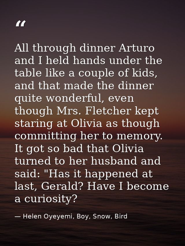 All through dinner Arturo and I held hands under the table like a couple of kids, and that made the dinner quite wonderf — Helen Oyeyemi, Boy, Snow, Bird