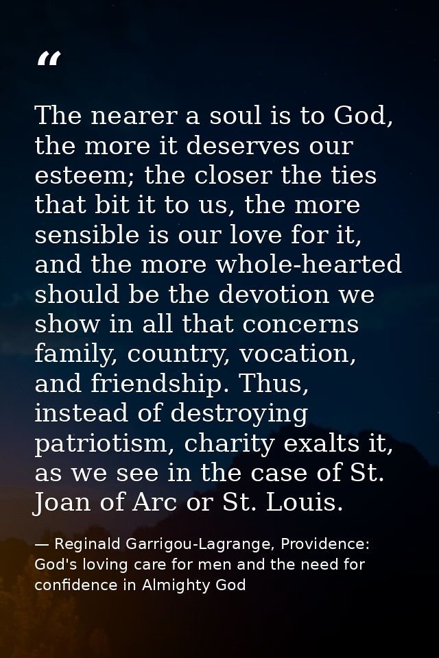 The nearer a soul is to God, the more it deserves our esteem; the closer the ties that bit it to us, the more sensible i — Reginald Garrigou-Lagrange, Providence: God's loving care for men and the need for confidence in Almighty God