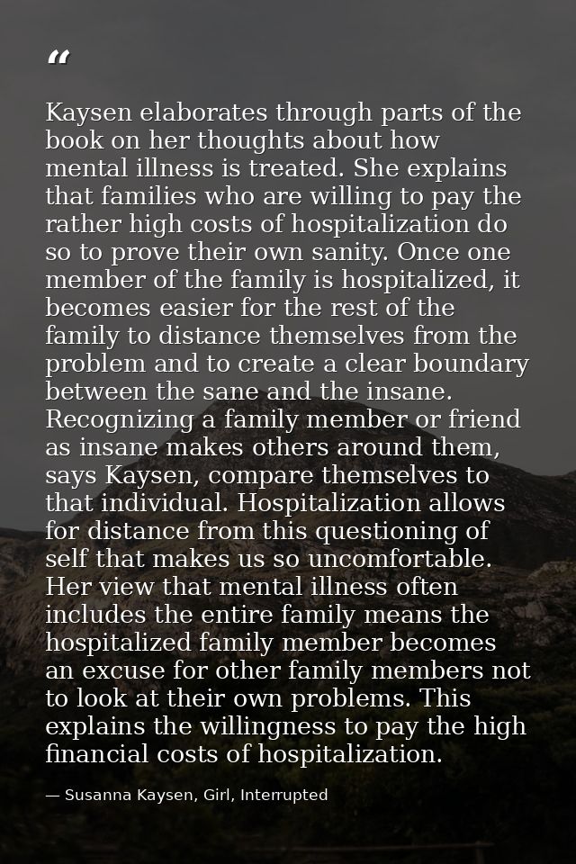 Kaysen elaborates through parts of the book on her thoughts about how mental illness is treated. She explains that famil — Susanna Kaysen, Girl, Interrupted