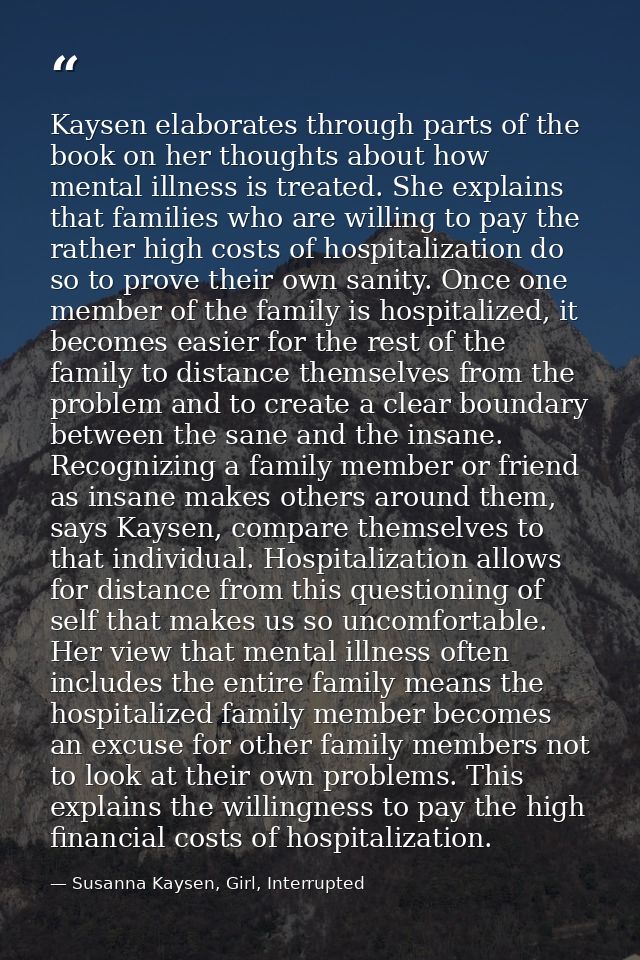 Kaysen elaborates through parts of the book on her thoughts about how mental illness is treated. She explains that famil — Susanna Kaysen, Girl, Interrupted