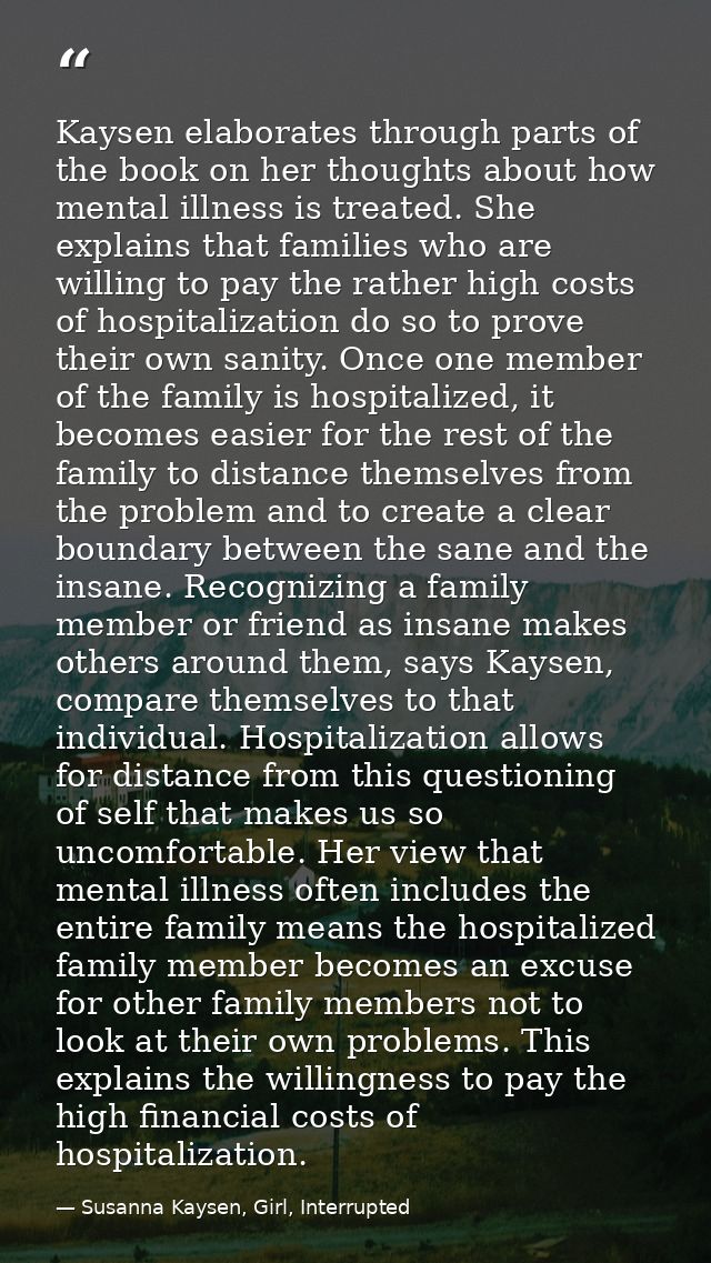 Kaysen elaborates through parts of the book on her thoughts about how mental illness is treated. She explains that famil — Susanna Kaysen, Girl, Interrupted