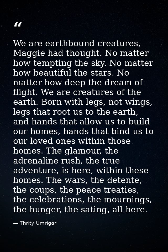 We are earthbound creatures, Maggie had thought. No matter how tempting the sky. No matter how beautiful the stars. No m — Thrity Umrigar