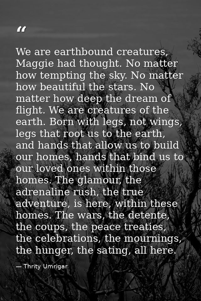 We are earthbound creatures, Maggie had thought. No matter how tempting the sky. No matter how beautiful the stars. No m — Thrity Umrigar