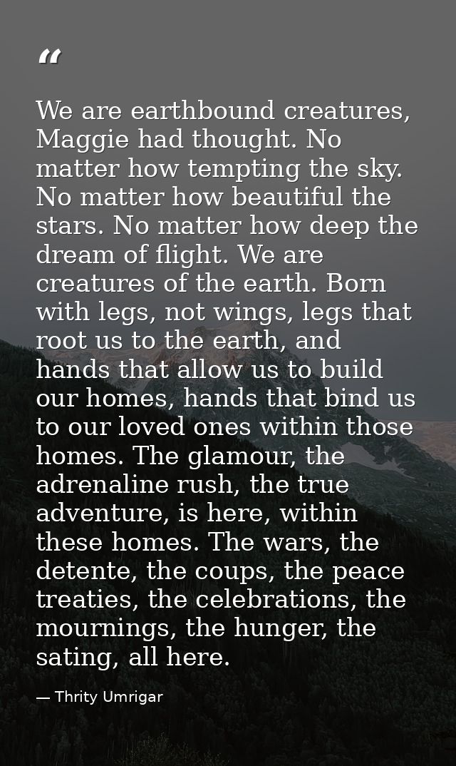 We are earthbound creatures, Maggie had thought. No matter how tempting the sky. No matter how beautiful the stars. No m — Thrity Umrigar